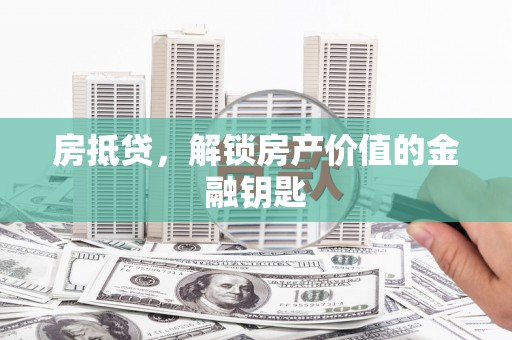 大邑房抵贷，解锁房产价值的金融钥匙