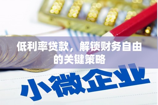 大邑低利率贷款，解锁财务自由的关键策略