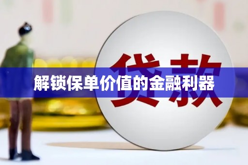 大邑解锁保单价值的金融利器