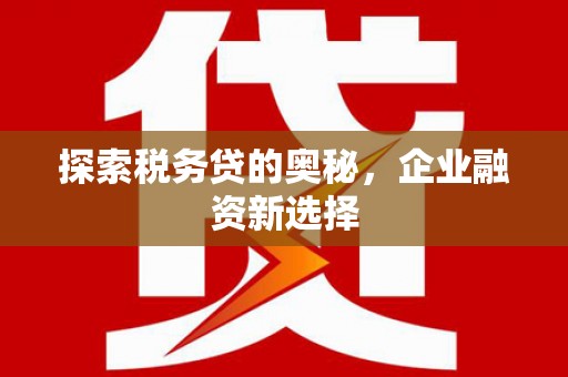 大邑探索税务贷的奥秘，企业融资新选择