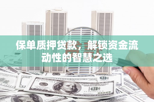 大邑保单质押贷款，解锁资金流动性的智慧之选