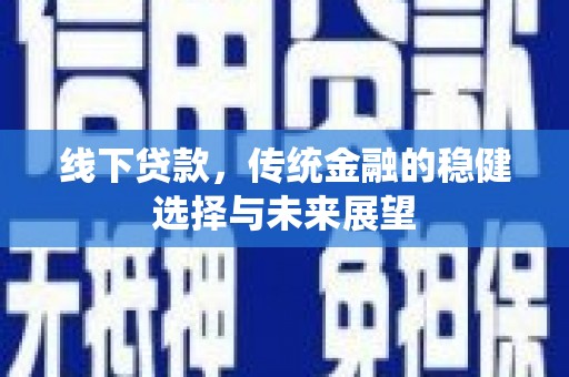 大邑线下贷款，传统金融的稳健选择与未来展望