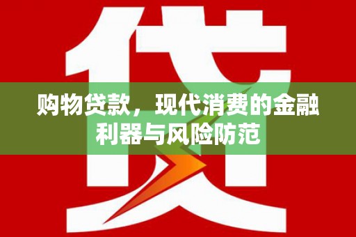 大邑购物贷款，现代消费的金融利器与风险防范