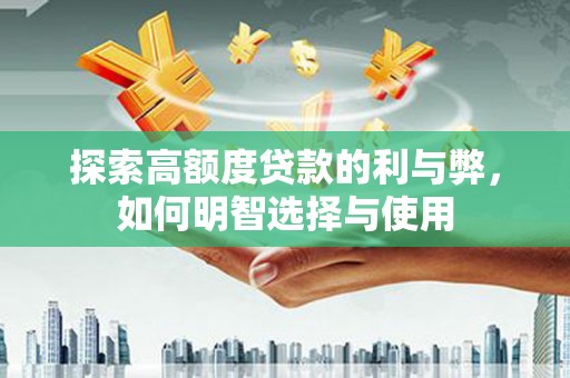 大邑探索高额度贷款的利与弊，如何明智选择与使用