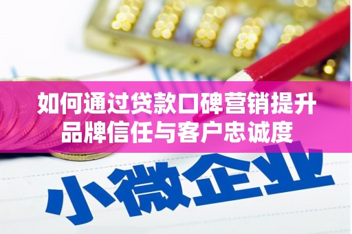 大邑如何通过贷款口碑营销提升品牌信任与客户忠诚度