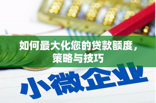 大邑如何最大化您的贷款额度，策略与技巧