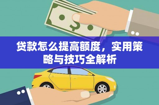 大邑贷款怎么提高额度，实用策略与技巧全解析