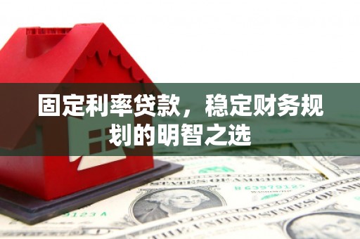 大邑固定利率贷款，稳定财务规划的明智之选
