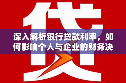 大邑深入解析银行贷款利率，如何影响个人与企业的财务决策