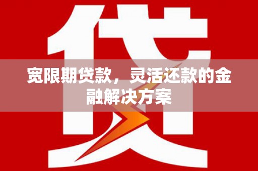 大邑宽限期贷款，灵活还款的金融解决方案