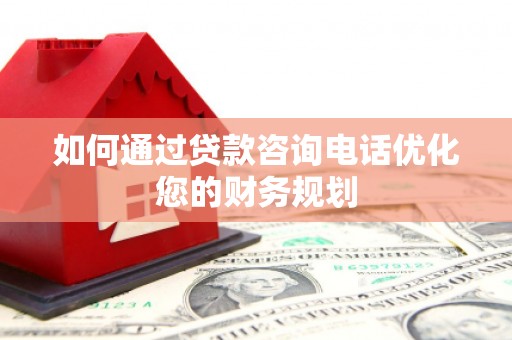 大邑如何通过贷款咨询电话优化您的财务规划