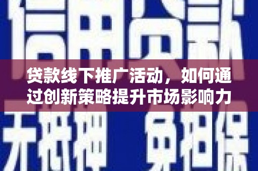 大邑贷款线下推广活动，如何通过创新策略提升市场影响力