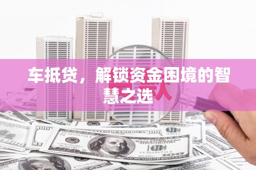 大邑车抵贷，解锁资金困境的智慧之选