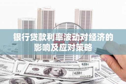 大邑银行贷款利率波动对经济的影响及应对策略