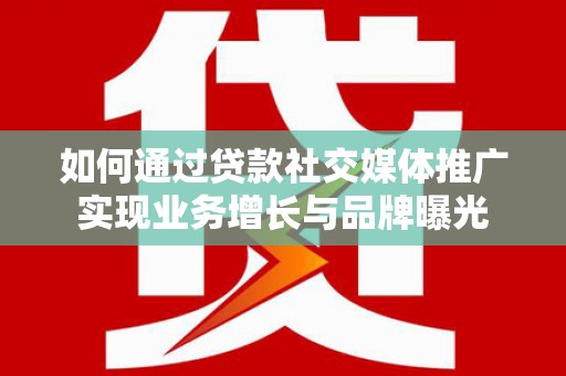 大邑如何通过贷款社交媒体推广实现业务增长与品牌曝光