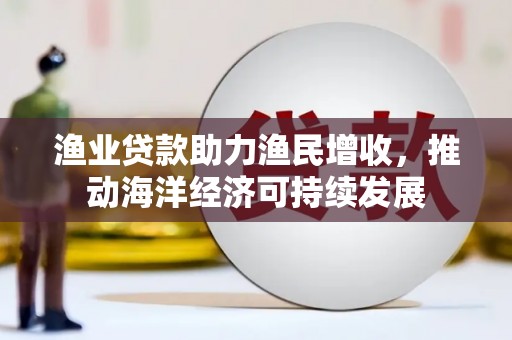 大邑渔业贷款助力渔民增收，推动海洋经济可持续发展