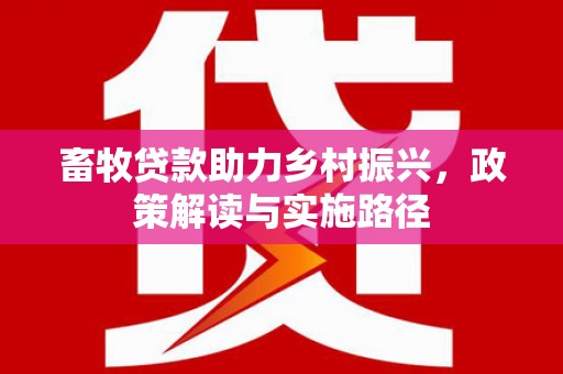 大邑畜牧贷款助力乡村振兴，政策解读与实施路径