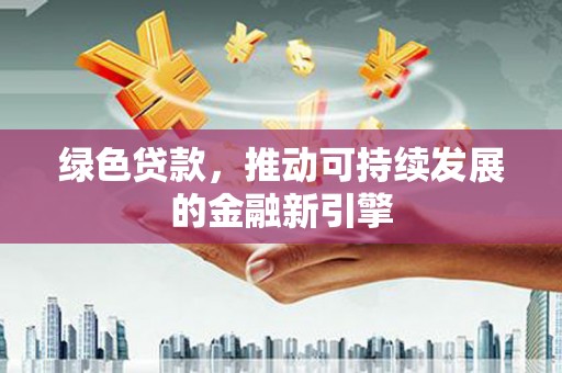 大邑绿色贷款，推动可持续发展的金融新引擎