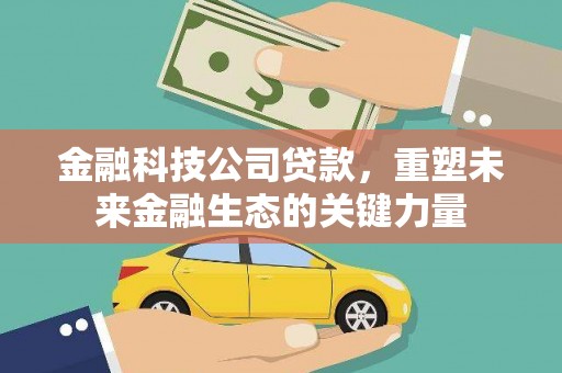 大邑金融科技公司贷款，重塑未来金融生态的关键力量