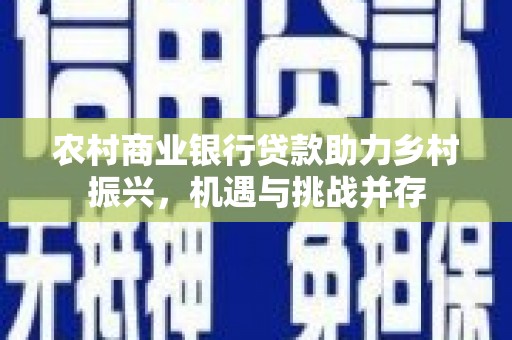 大邑农村商业银行贷款助力乡村振兴，机遇与挑战并存