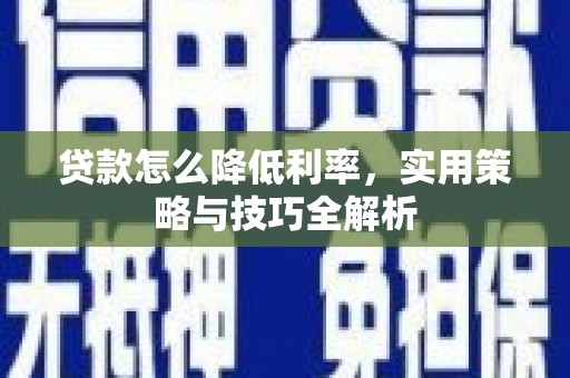 大邑贷款怎么降低利率，实用策略与技巧全解析