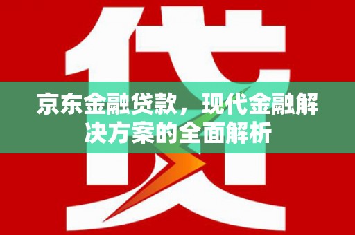 大邑京东金融贷款，现代金融解决方案的全面解析