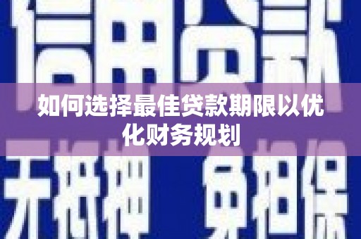 大邑如何选择最佳贷款期限以优化财务规划