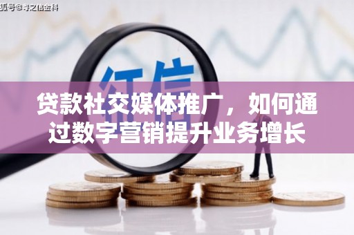 大邑贷款社交媒体推广，如何通过数字营销提升业务增长