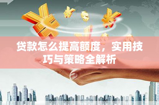 大邑贷款怎么提高额度，实用技巧与策略全解析