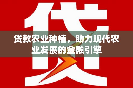 大邑贷款农业种植，助力现代农业发展的金融引擎