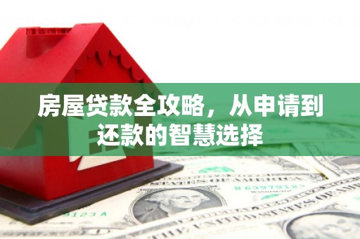大邑房屋贷款全攻略，从申请到还款的智慧选择