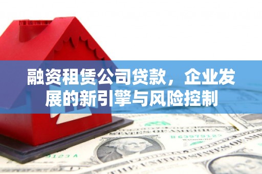 大邑融资租赁公司贷款，企业发展的新引擎与风险控制
