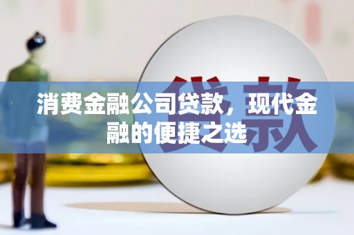 大邑消费金融公司贷款，现代金融的便捷之选