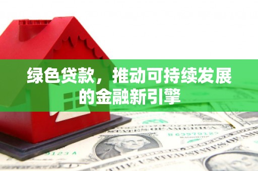 大邑绿色贷款，推动可持续发展的金融新引擎