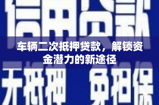大邑车辆二次抵押贷款，解锁资金潜力的新途径