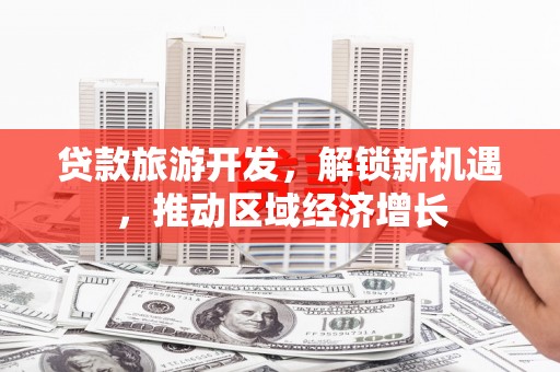大邑贷款旅游开发，解锁新机遇，推动区域经济增长