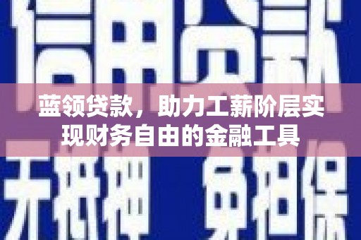大邑蓝领贷款，助力工薪阶层实现财务自由的金融工具