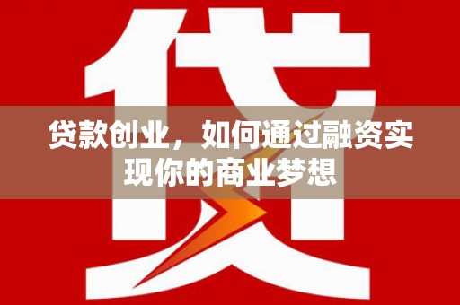 大邑贷款创业，如何通过融资实现你的商业梦想