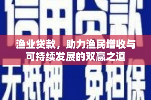 大邑渔业贷款，助力渔民增收与可持续发展的双赢之道