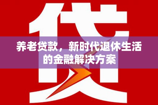 大邑养老贷款，新时代退休生活的金融解决方案