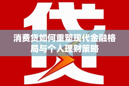 大邑消费贷如何重塑现代金融格局与个人理财策略