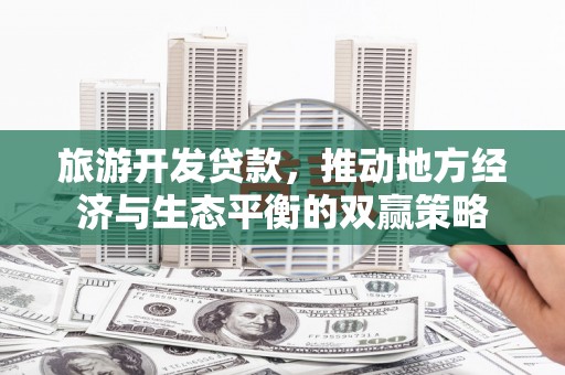 大邑旅游开发贷款，推动地方经济与生态平衡的双赢策略