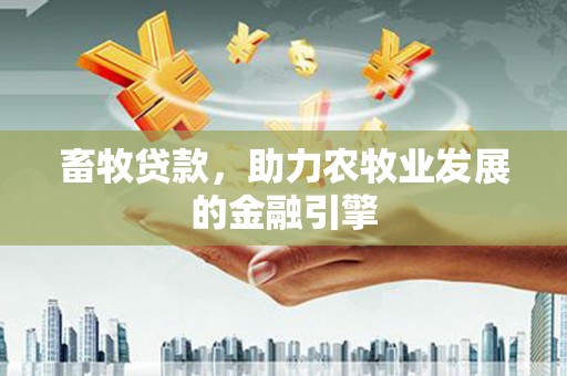 大邑畜牧贷款，助力农牧业发展的金融引擎