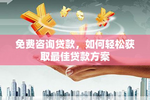 大邑免费咨询贷款，如何轻松获取最佳贷款方案