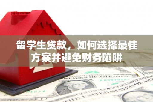 大邑留学生贷款，如何选择最佳方案并避免财务陷阱