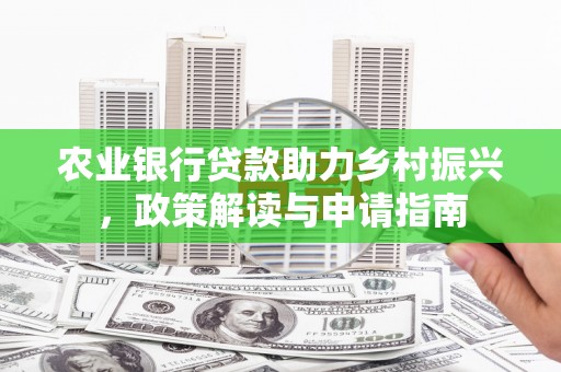 大邑农业银行贷款助力乡村振兴，政策解读与申请指南