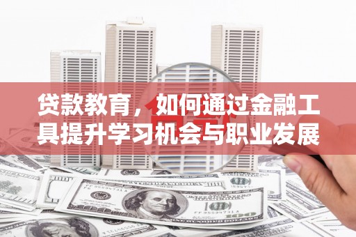 大邑贷款教育，如何通过金融工具提升学习机会与职业发展