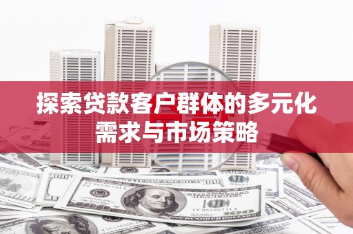 大邑探索贷款客户群体的多元化需求与市场策略