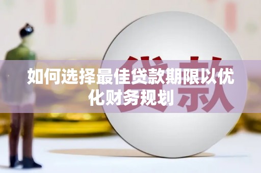 大邑如何选择最佳贷款期限以优化财务规划