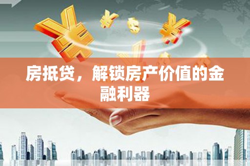 大邑房抵贷，解锁房产价值的金融利器